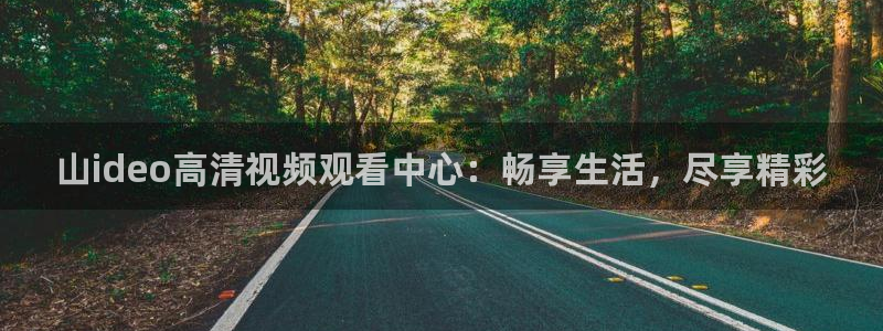 山ideo高清视频观看中心：畅享生活，尽享精彩