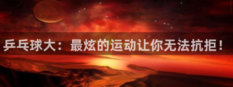 乒乓球大：最炫的运动让你无法抗拒！