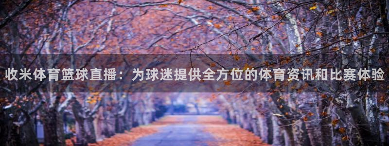 收米体育篮球直播：为球迷提供全方位的体育资讯和比赛体验