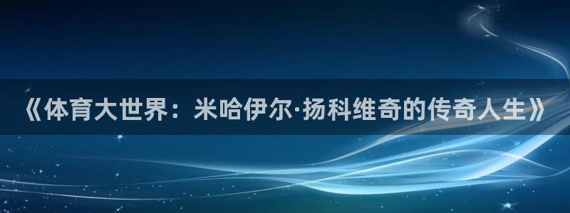 《体育大世界：米哈伊尔·扬科维奇的传奇人生》
